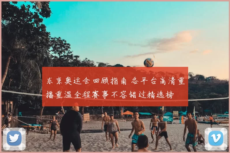 东京奥运会回顾指南 各平台高清重播重温全程赛事不容错过精选榜