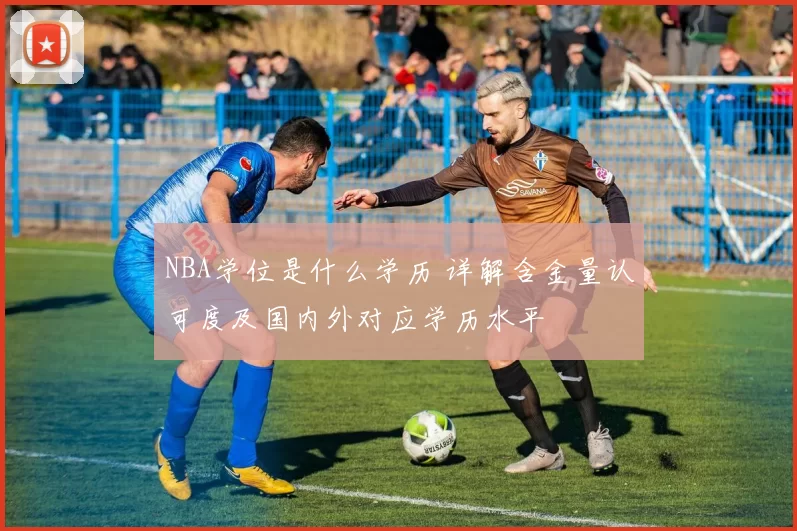 NBA学位是什么学历 详解含金量认可度及国内外对应学历水平