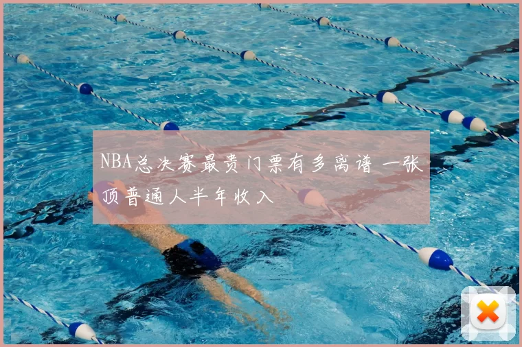 NBA总决赛最贵门票有多离谱 一张顶普通人半年收入