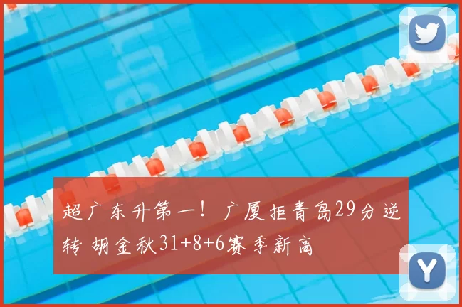 超广东升第一!广厦拒青岛29分逆转 胡金秋31+8+6赛季新高