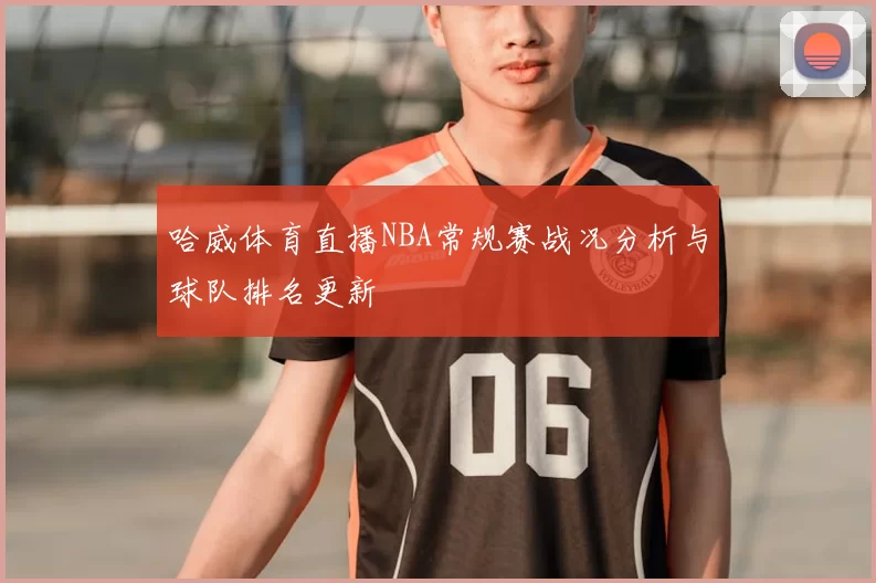哈威体育直播NBA常规赛战况分析与球队排名更新