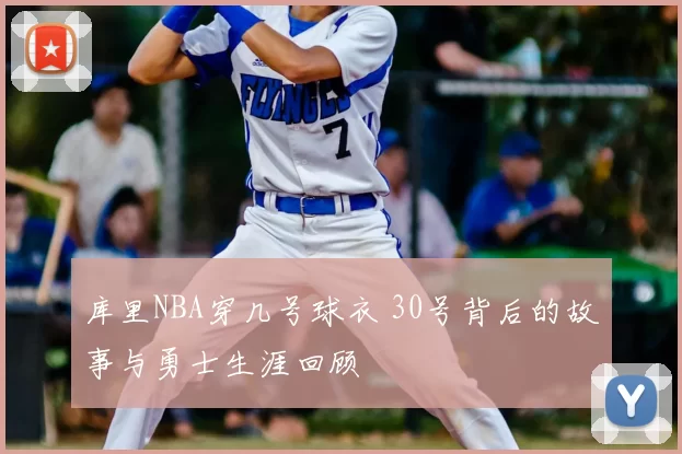 库里NBA穿几号球衣 30号背后的故事与勇士生涯回顾