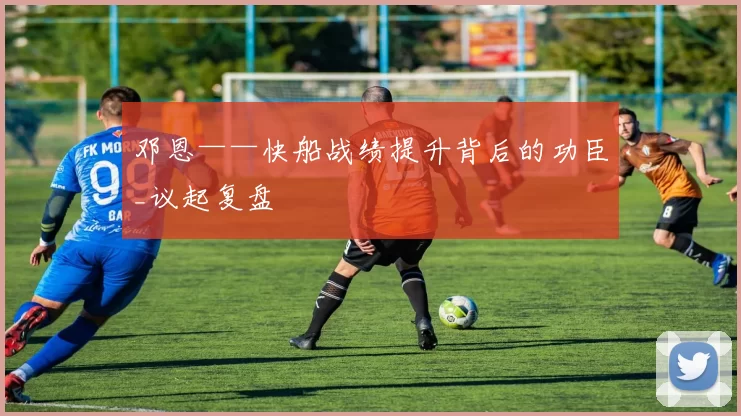 邓恩——快船战绩提升背后的功臣_议起复盘